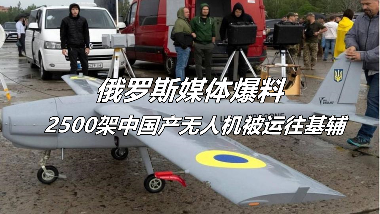 俄罗斯媒体爆料:2500架中国产无人机被运往基辅