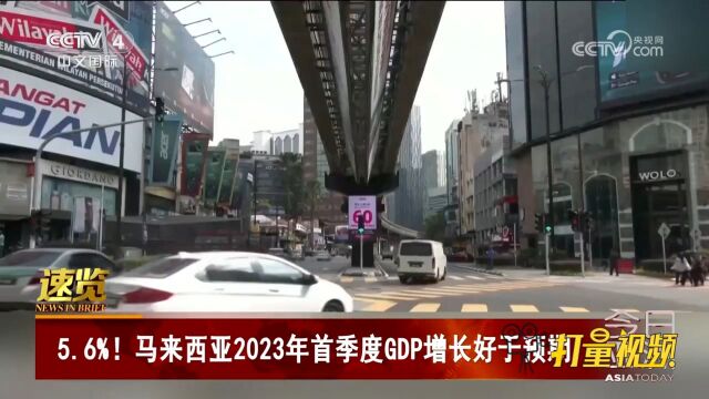 马来西亚2023年首季度GDP同比增长5.6%,好于市场普遍预期