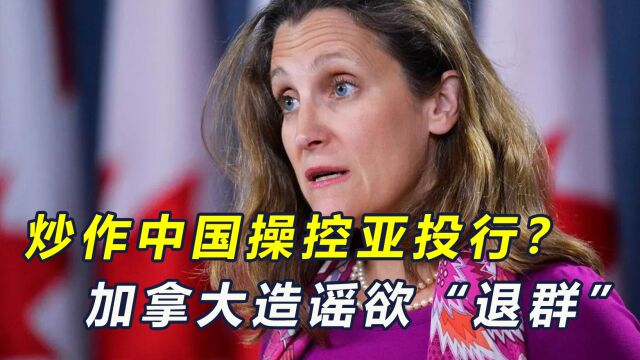 炒作“中国操控亚洲投行”,加拿大欲退群,与台当局加深勾结