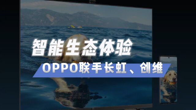 OPPO联手长虹、创维电视,共同打造智慧跨端新生态!