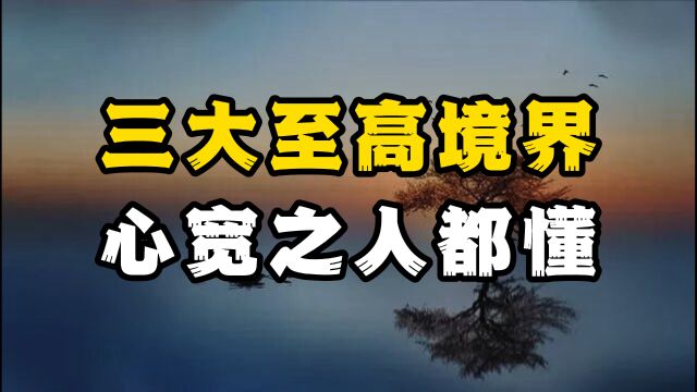 人生三大至高境界,心窄之人领悟以后,可以彻底改变命运!