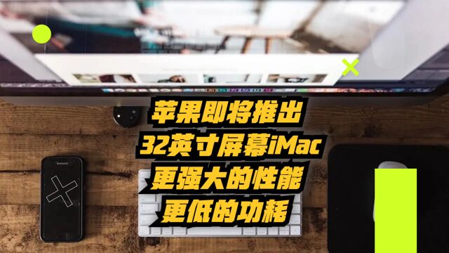 苹果即将推出32英寸屏幕的iMac:更强大的性能+更低的功耗