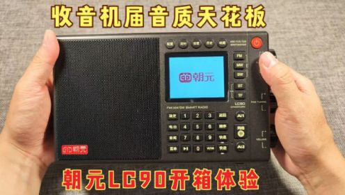 全波段网络收音机，收音机届的音质天花板，朝元LC90开箱体验