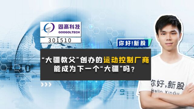 固高科技:“大疆教父”创办的运动控制厂商,能成为下一个“大疆”吗?