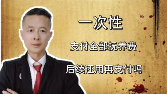 离婚时一次性支付了全部抚养费,后续还用再支付吗