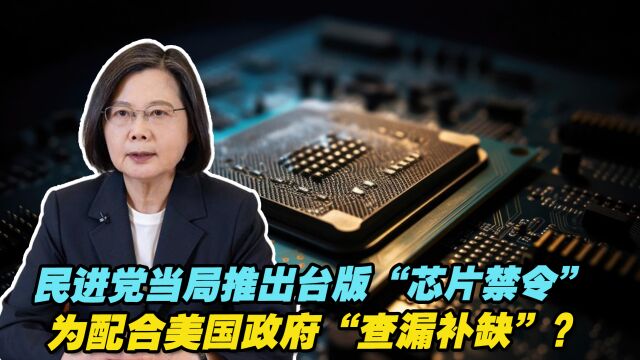 民进党当局推出台版“芯片禁令”,为配合美国政府“查漏补缺”?