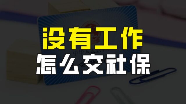 没有工作可以缴纳养老保险吗?当然可以,有四种方式