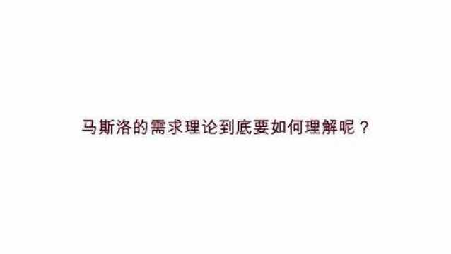 马斯洛的需求理论到底要如何理解呢?