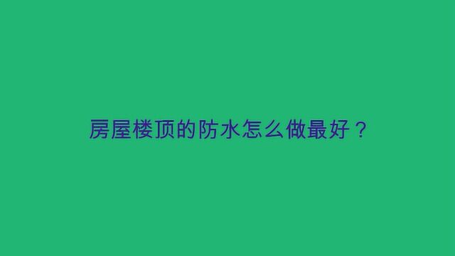 房屋楼顶的防水怎么做最好?