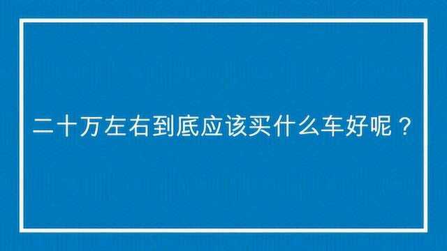 二十万左右到底应该买什么车好呢?