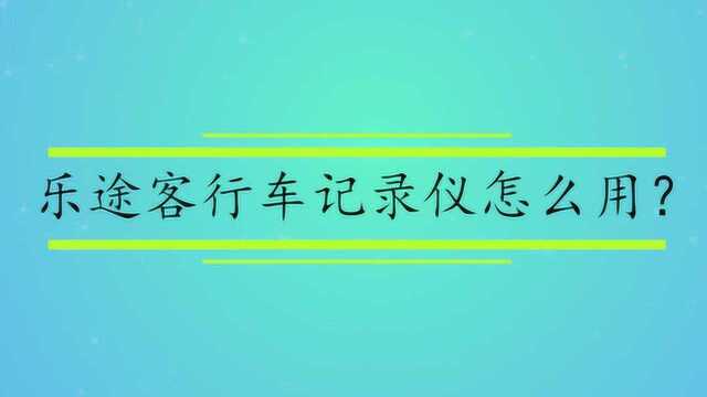 乐途客行车记录仪怎么用?