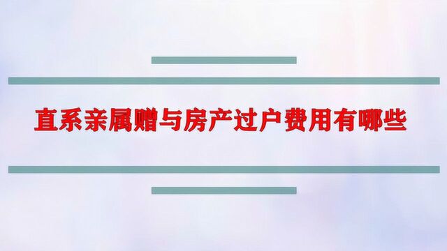 直系亲属赠与房产过户费用有哪些