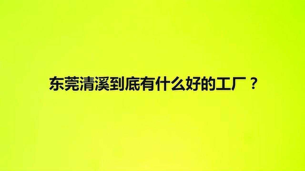 东莞清溪到底有什么好的工厂?腾讯视频