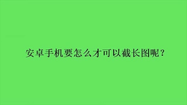 安卓手机要怎么才可以截长图呢?