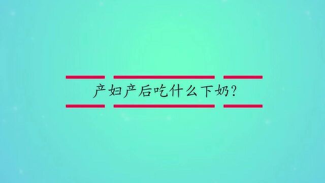 产妇产后吃什么下奶?