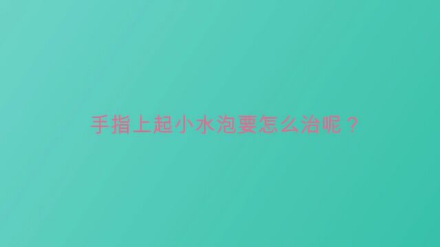 手指上起小水泡要怎么治呢?