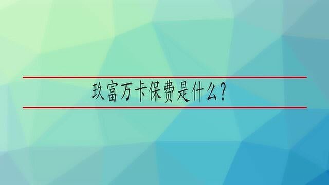 玖富万卡保费是什么?