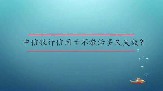 中信银行信用卡不激活多久失效?