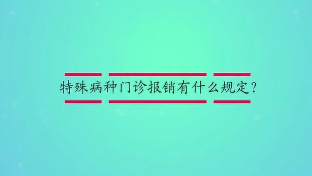 特殊病种门诊报销有什么规定?