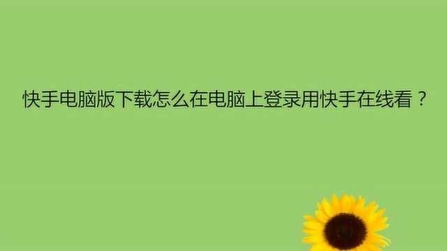 快手电脑版下载怎么在电脑上登录用快手在线看?