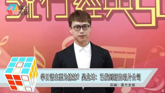 学日语主要为撩妹?吴业坤:已找到新的唱片公司