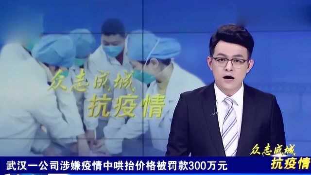 武汉一公司哄抬物价,被罚款300万元!让你倾家荡产