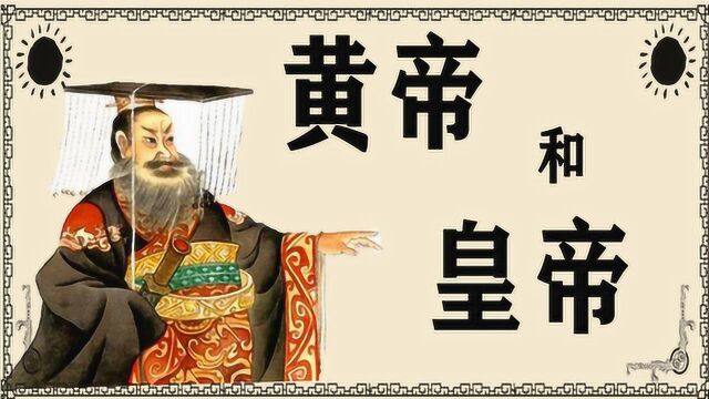 文化讲解:有多少人还搞不明白“黄帝”和“皇帝”的区别?