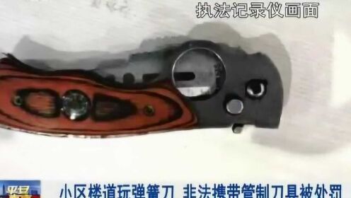 南京：危险！小区楼道玩弹簧刀，非法携带管制刀具被处罚