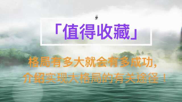 格局有多大就会有多成功,介绍实现大格局的有关途径!