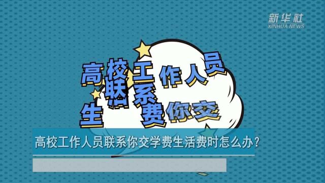 高校工作人员联系你交学费生活费时怎么办?