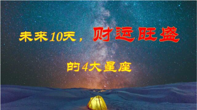 未来10天,财运最旺盛的4大星座