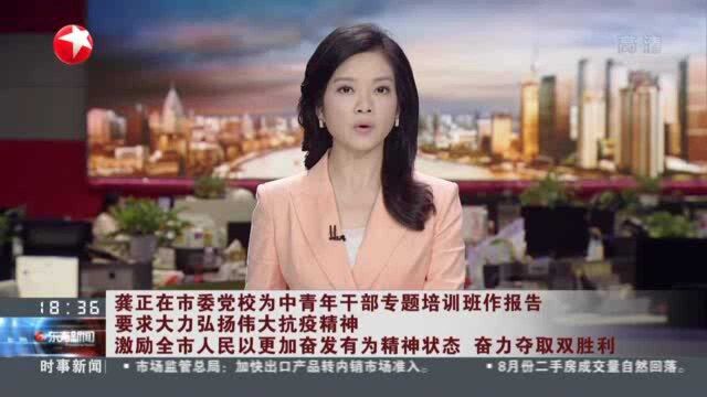 龚正在市委党校为中青年干部专题培训班作报告 要求大力弘扬伟大抗疫精神 激励全市人民以更加奋发有为精神状态 奋力夺取双胜利