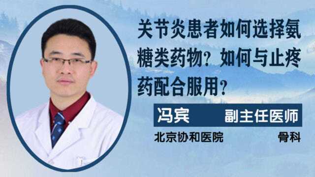 协和医院骨科冯宾:关节炎患者如何选氨糖类药物?如何与止疼药配合服用?