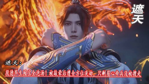 遮天：段德毕生囤宝全泡汤！被敲晕后遭全方位洗劫，只剩眉心帝兵没被搜走_高清1080P在线观看平台_腾讯视频