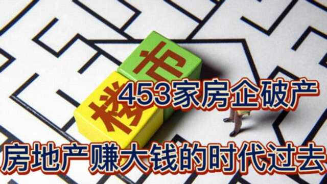 453家房企破产,房地产赚大钱、赚快钱的时代过去了