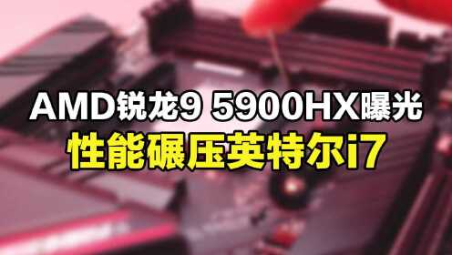 AMD锐龙9 5900HX曝光，性能碾压英特尔i7