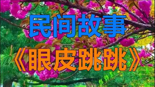 民间故事《眼皮跳跳》在乡间有句俗语叫左眼皮跳是福右眼皮跳是祸