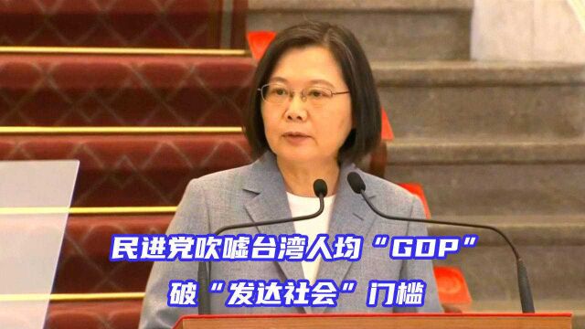 还差得远呢!民进党吹嘘台湾人均“GDP”破“发达社会”门槛