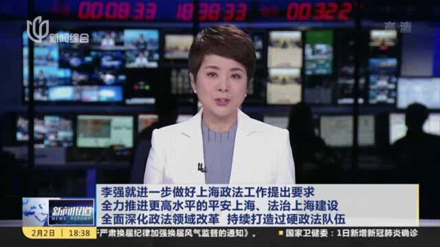 李强就进一步做好上海政法工作提出要求 全力推进更高水平的平安上海、法治上海建设 全面深化政法领域改革 持续打造过硬政法队伍