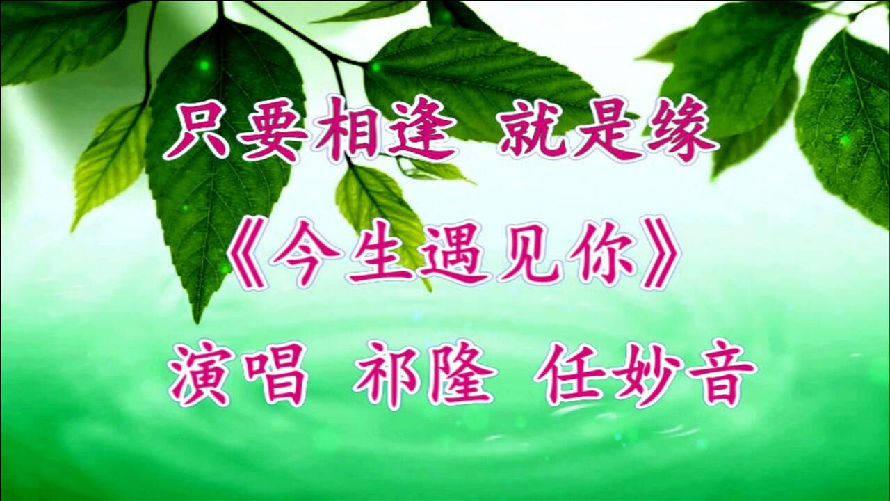 祁隆 任妙音演唱的歌曲《今生遇见你》人生路上 只要相逢 就是缘