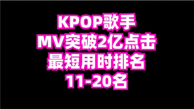 kpop男女团及solo歌手,MV到达2亿点击量,用时最短排名,1120名