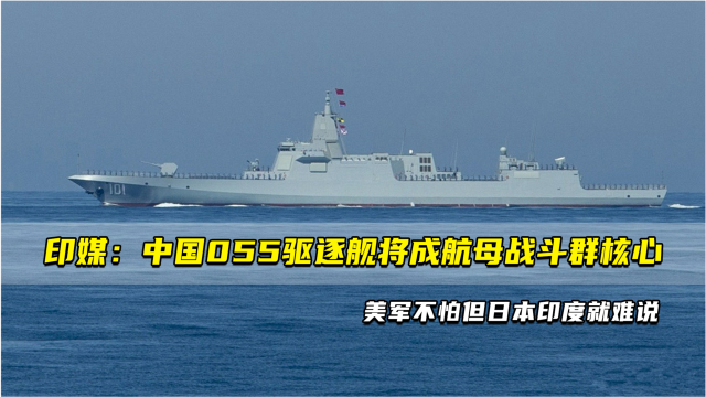 印媒中國055驅逐艦將成航母戰鬥群核心美軍不怕但日本印度就難說