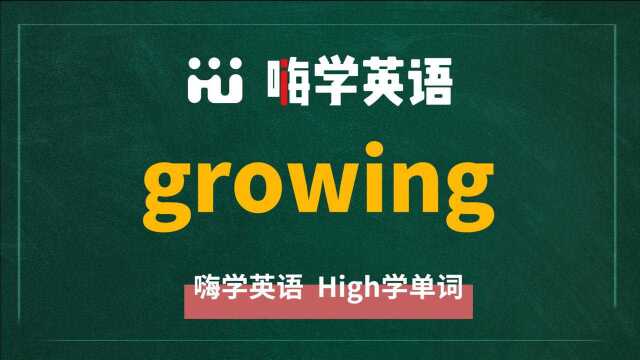 英语单词growing是什么意思,同根词有哪些,近义词有吗,可以怎么使用,你知道吗