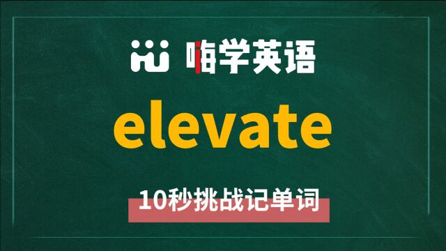 英语单词 elevate 是什么意思,同根词是什么,同近义词是什么,怎么使用呢,你知道吗