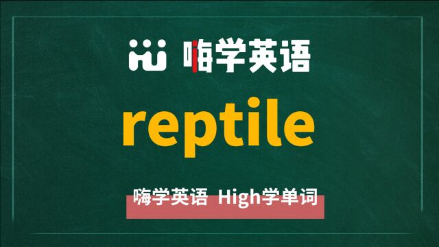 英语单词reptile是什么意思,同根词有吗,同近义词有哪些,相关短语呢,可以怎么使用,你知道吗