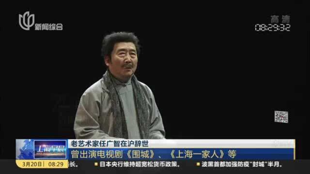 老艺术家任广智在沪辞世:曾出演电视剧《围城》、《上海一家人》等