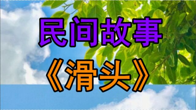 民间故事《滑头》清朝乾隆年间滇西苍阳县城有一个人称刘滑头的人