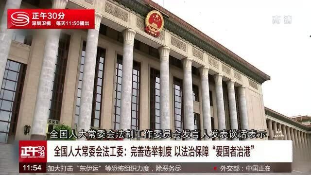 全国人大常委会法工委:完善选举制度 以法治保障“爱国者治港”