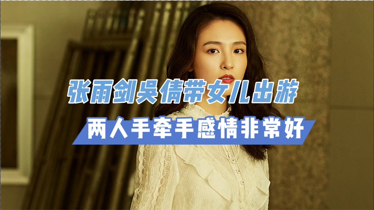 张雨剑吴倩带女儿出游两人手牵手感情非常好