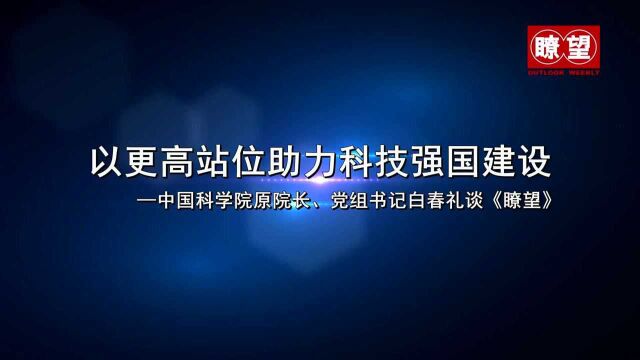 (瞭望短视频)以更高站位助力科技强国建设——中国科学院原院长白春礼谈《瞭望》